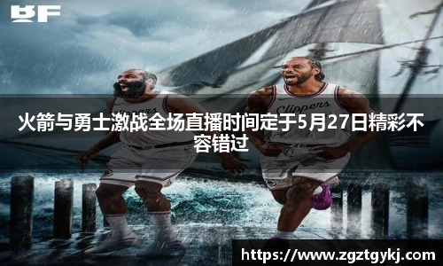 火箭与勇士激战全场直播时间定于5月27日精彩不容错过