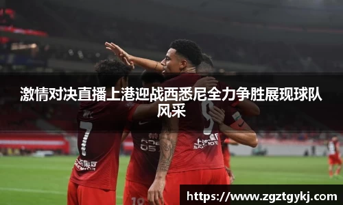 激情对决直播上港迎战西悉尼全力争胜展现球队风采