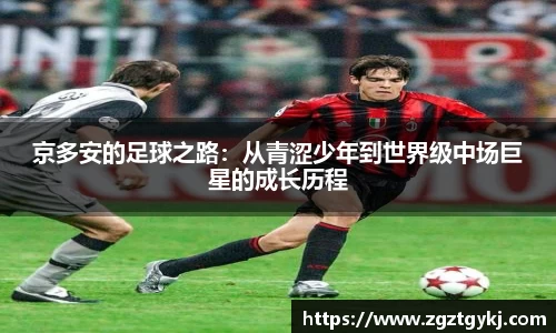 beats365京多安的足球之路：从青涩少年到世界级中场巨星的成长历程